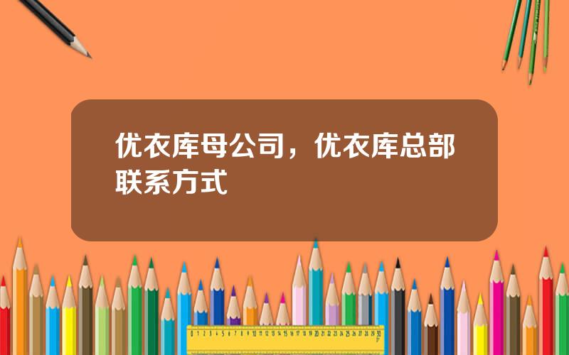 优衣库母公司，优衣库总部联系方式