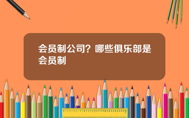 会员制公司？哪些俱乐部是会员制