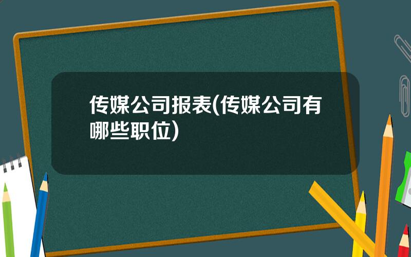 传媒公司报表(传媒公司有哪些职位)