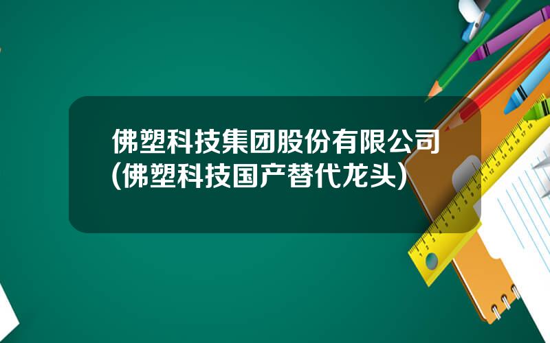 佛塑科技集团股份有限公司(佛塑科技国产替代龙头)