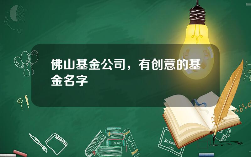 佛山基金公司，有创意的基金名字