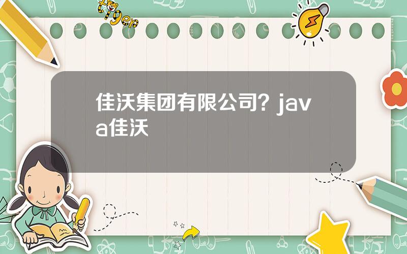 佳沃集团有限公司？java佳沃