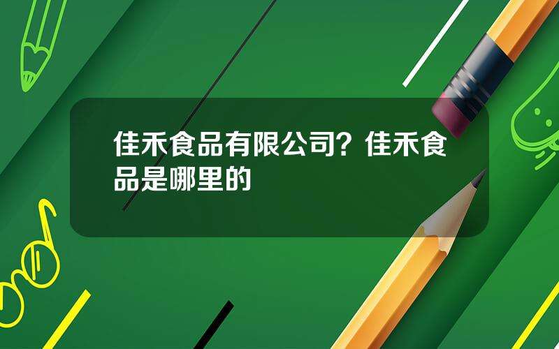 佳禾食品有限公司？佳禾食品是哪里的