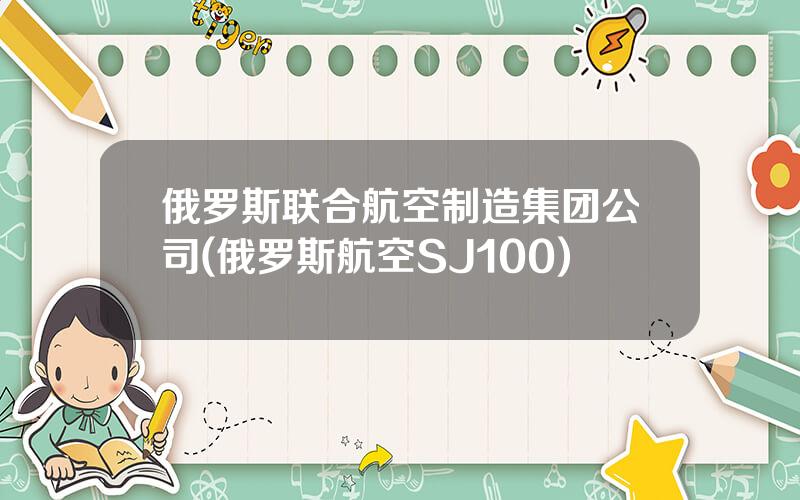 俄罗斯联合航空制造集团公司(俄罗斯航空SJ100)