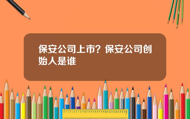 保安公司上市？保安公司创始人是谁