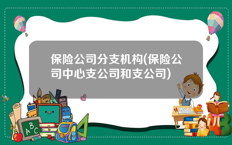 保险公司分支机构(保险公司中心支公司和支公司)