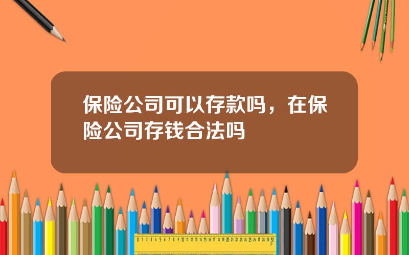 保险公司可以存款吗，在保险公司存钱合法吗