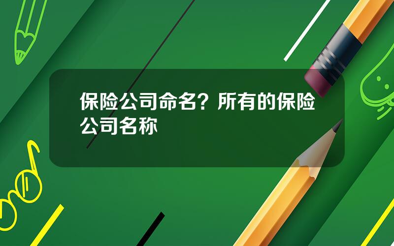 保险公司命名？所有的保险公司名称