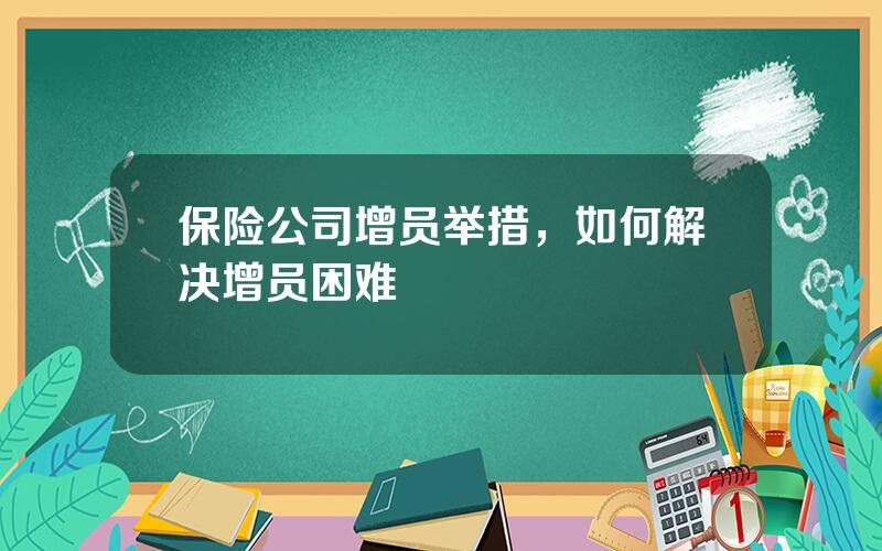 保险公司增员举措，如何解决增员困难