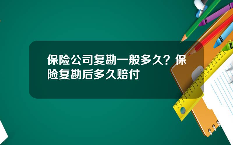 保险公司复勘一般多久？保险复勘后多久赔付