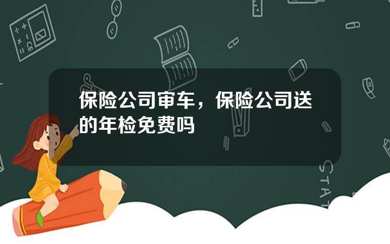 保险公司审车，保险公司送的年检免费吗