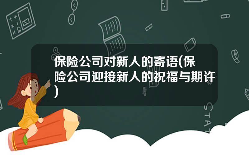 保险公司对新人的寄语(保险公司迎接新人的祝福与期许)