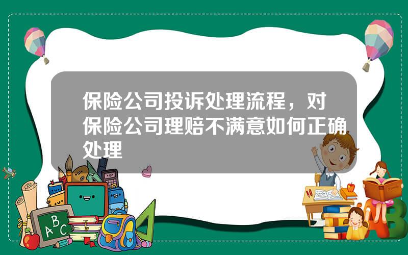 保险公司投诉处理流程，对保险公司理赔不满意如何正确处理