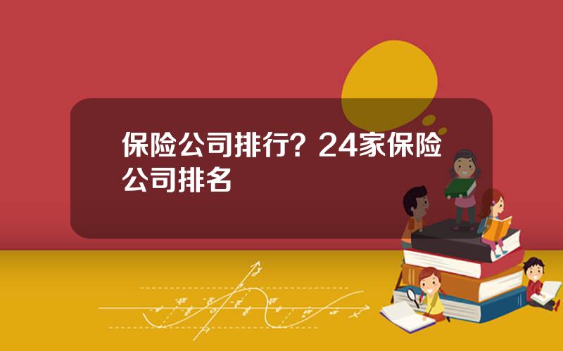 保险公司排行？24家保险公司排名