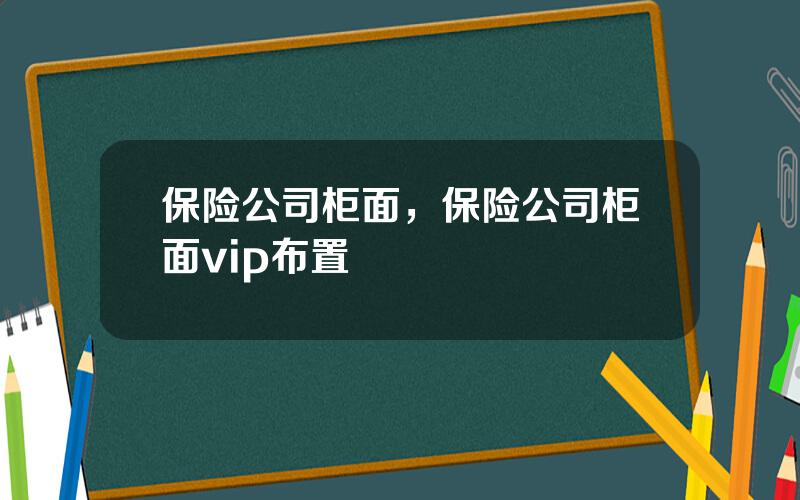 保险公司柜面，保险公司柜面vip布置