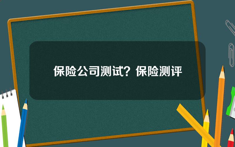 保险公司测试？保险测评