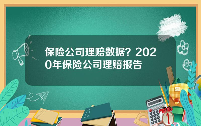 保险公司理赔数据？2020年保险公司理赔报告