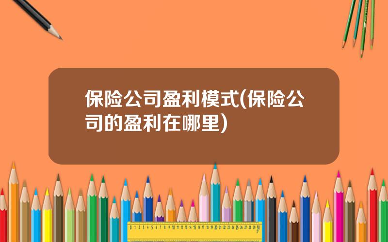 保险公司盈利模式(保险公司的盈利在哪里)