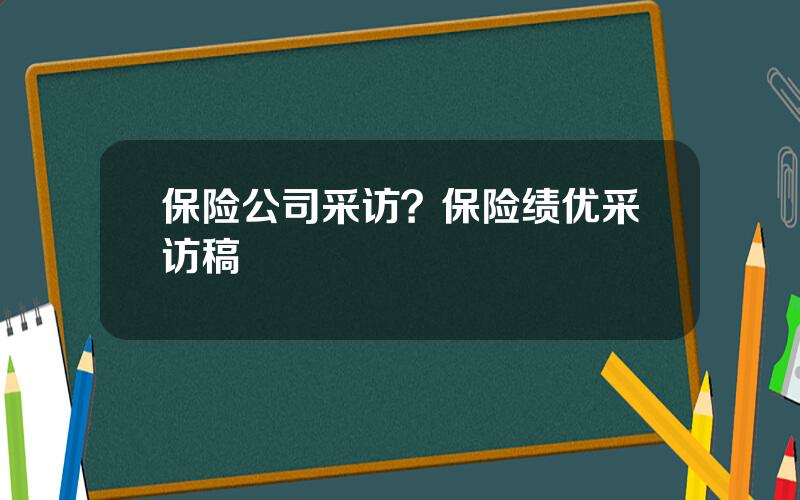 保险公司采访？保险绩优采访稿