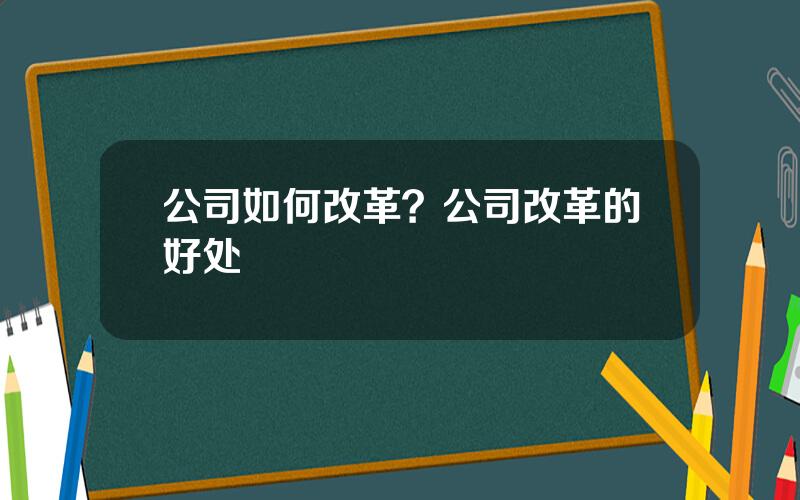 公司如何改革？公司改革的好处