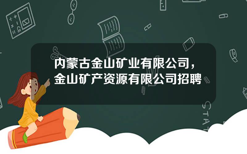 内蒙古金山矿业有限公司，金山矿产资源有限公司招聘