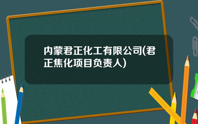 内蒙君正化工有限公司(君正焦化项目负责人)