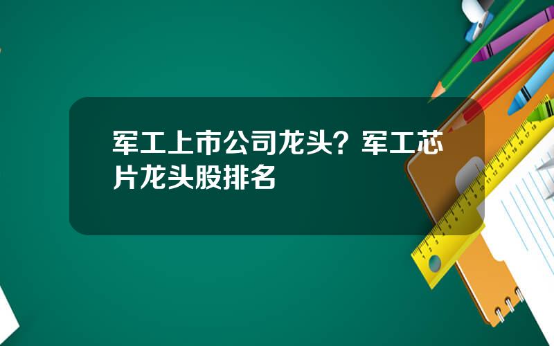 军工上市公司龙头？军工芯片龙头股排名