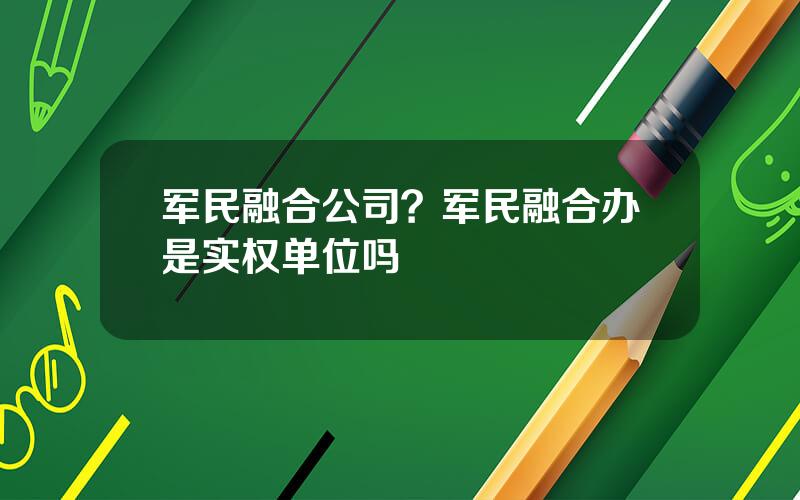 军民融合公司？军民融合办是实权单位吗