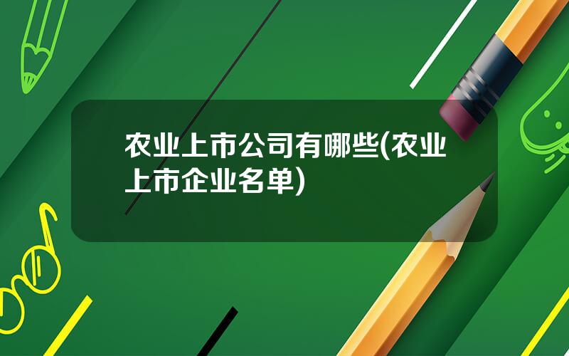 农业上市公司有哪些(农业上市企业名单)