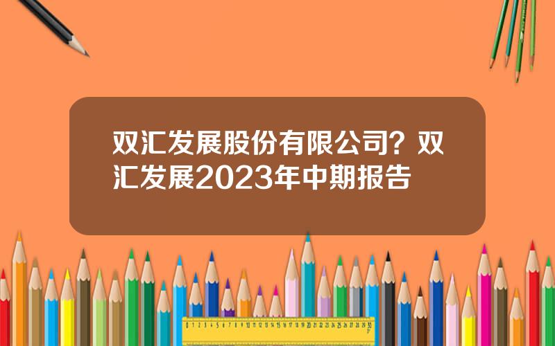 双汇发展股份有限公司？双汇发展2023年中期报告