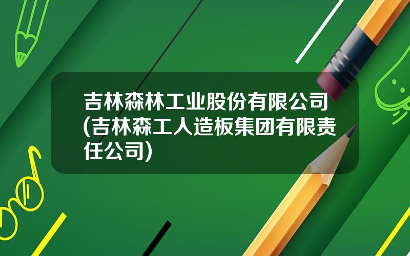 吉林森林工业股份有限公司(吉林森工人造板集团有限责任公司)