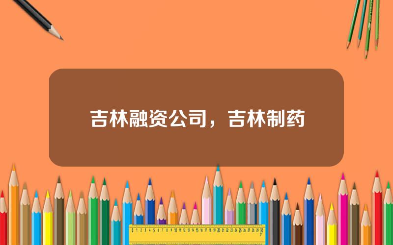 吉林融资公司，吉林制药