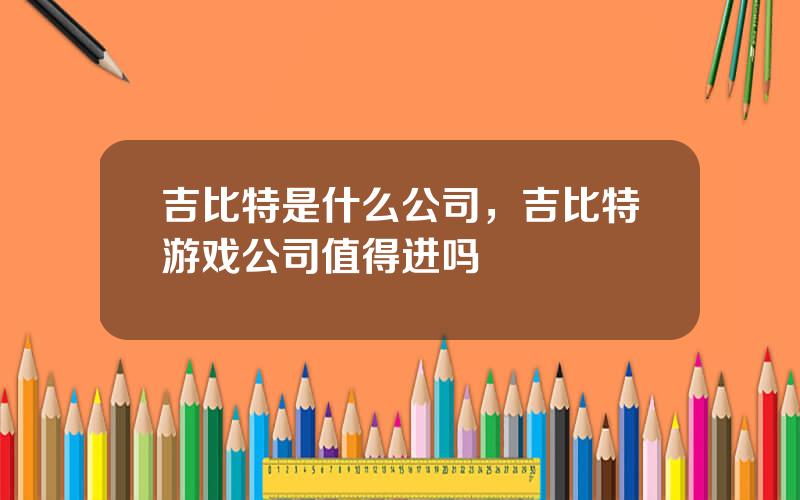 吉比特是什么公司，吉比特游戏公司值得进吗