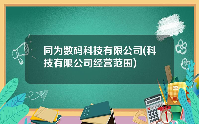 同为数码科技有限公司(科技有限公司经营范围)