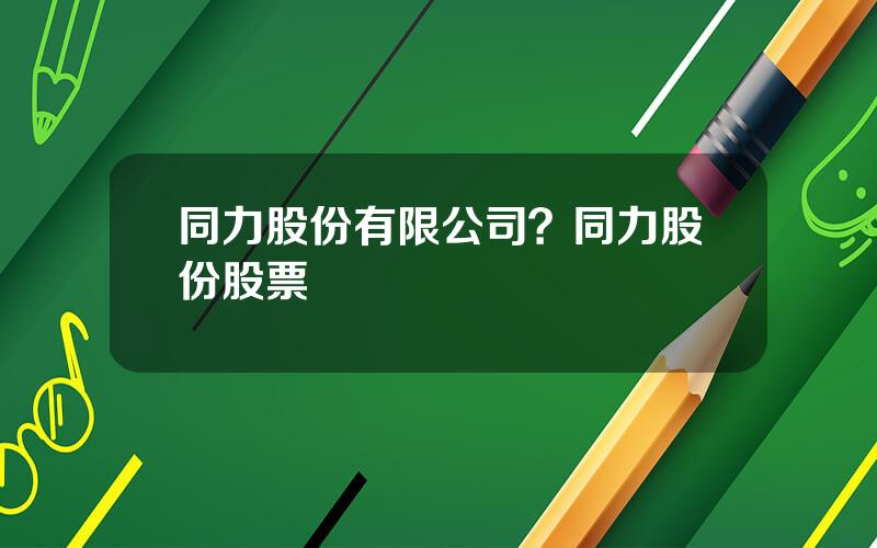 同力股份有限公司？同力股份股票