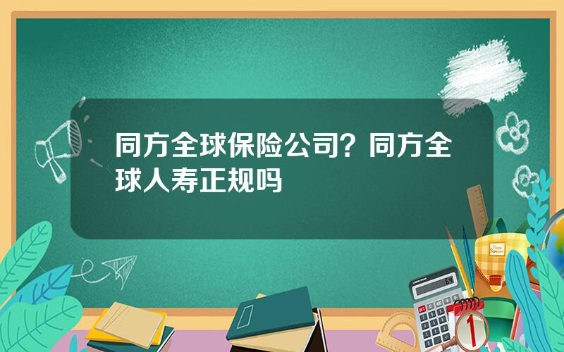 同方全球保险公司？同方全球人寿正规吗