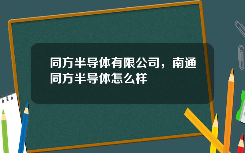 同方半导体有限公司，南通同方半导体怎么样