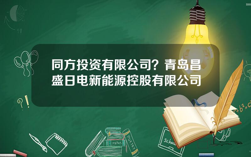 同方投资有限公司？青岛昌盛日电新能源控股有限公司