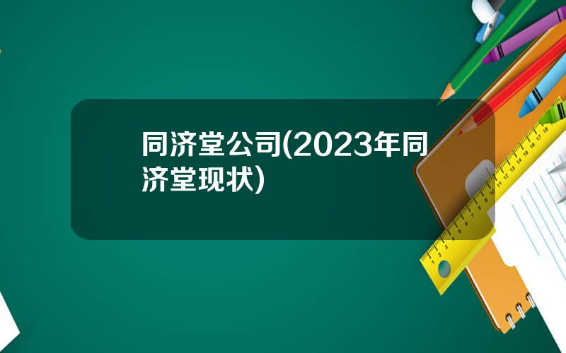 同济堂公司(2023年同济堂现状)