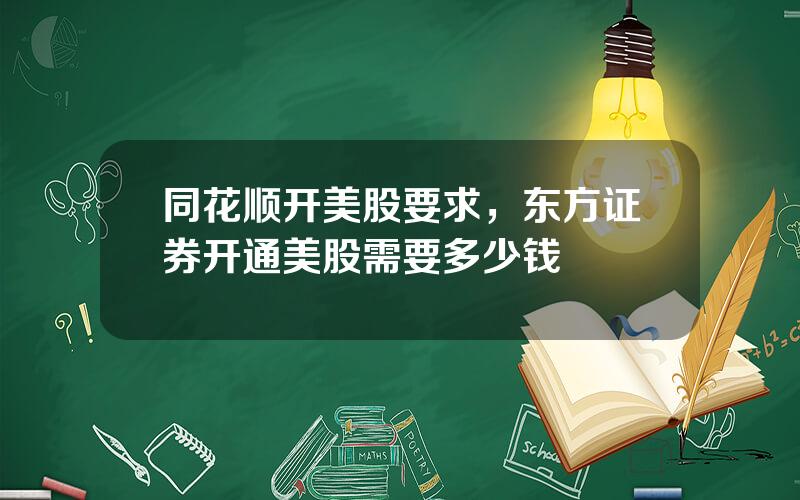 同花顺开美股要求，东方证券开通美股需要多少钱