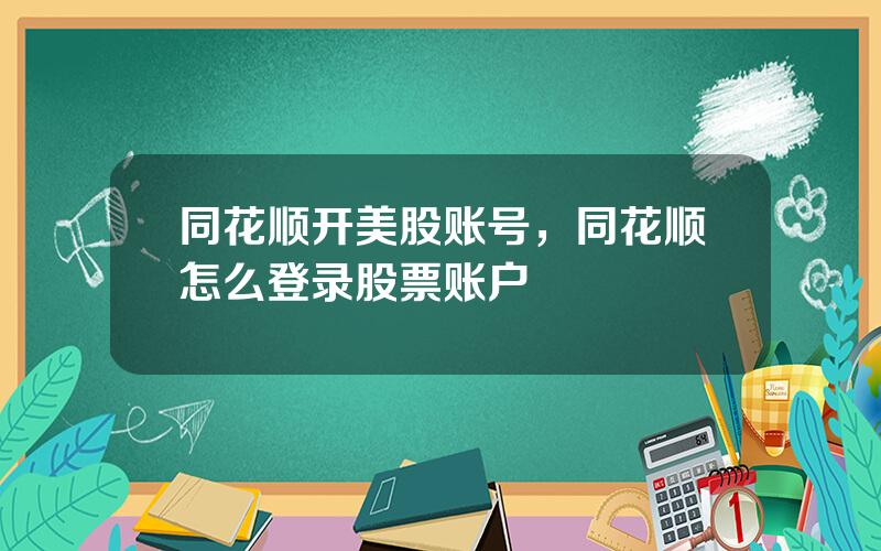 同花顺开美股账号，同花顺怎么登录股票账户