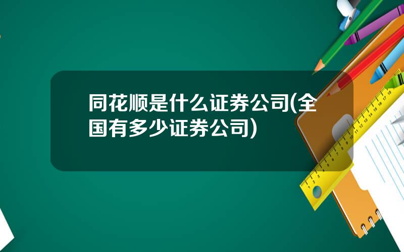 同花顺是什么证券公司(全国有多少证券公司)