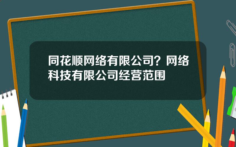 同花顺网络有限公司？网络科技有限公司经营范围