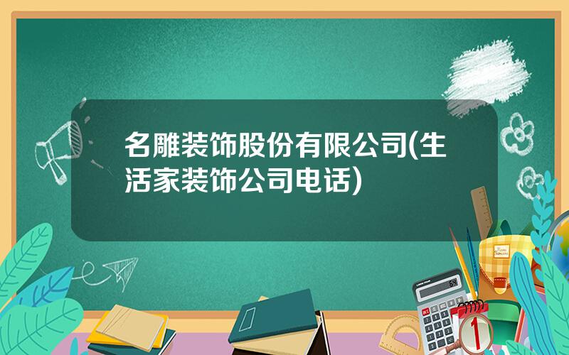 名雕装饰股份有限公司(生活家装饰公司电话)