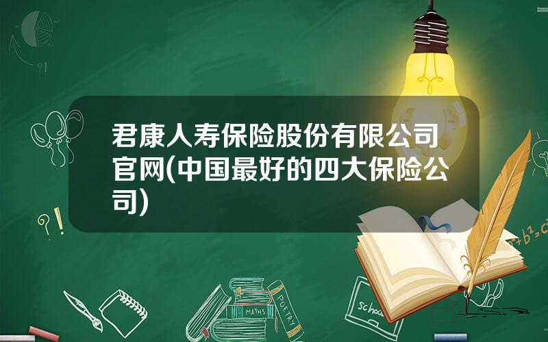 君康人寿保险股份有限公司官网(中国最好的四大保险公司)