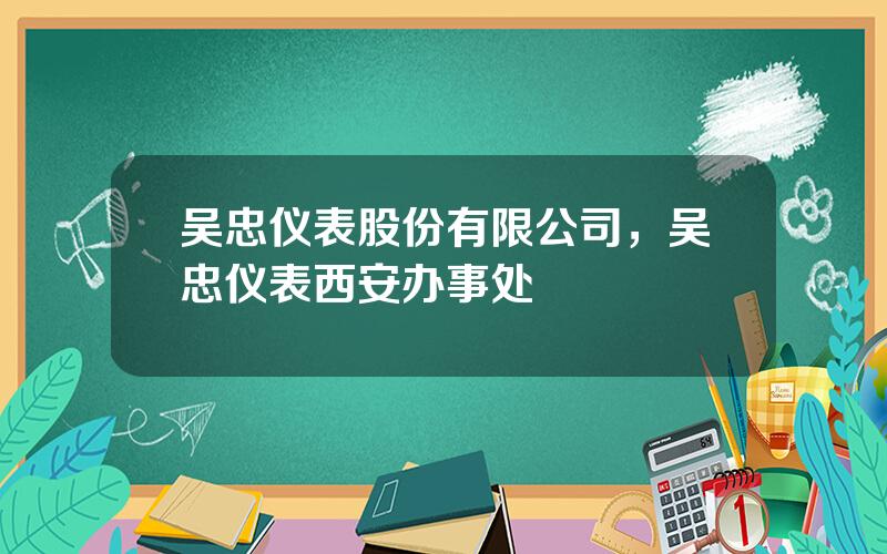 吴忠仪表股份有限公司，吴忠仪表西安办事处