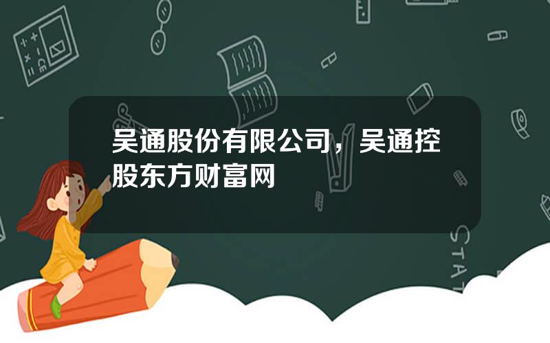 吴通股份有限公司，吴通控股东方财富网