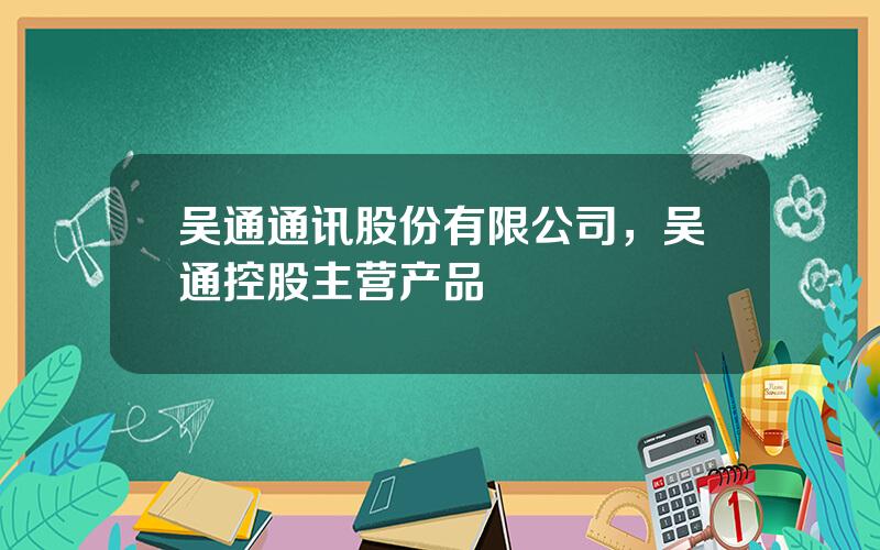 吴通通讯股份有限公司，吴通控股主营产品