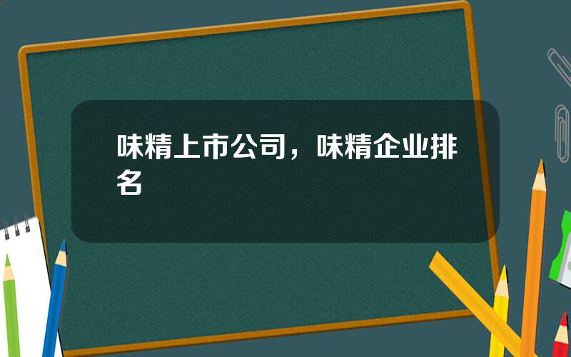 味精上市公司，味精企业排名