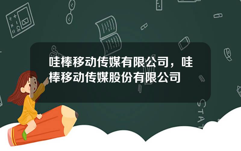 哇棒移动传媒有限公司，哇棒移动传媒股份有限公司